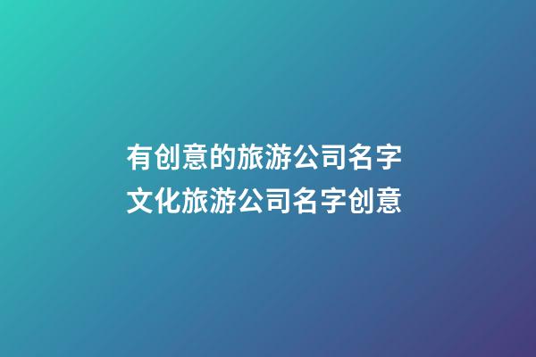 有创意的旅游公司名字 文化旅游公司名字创意-第1张-公司起名-玄机派